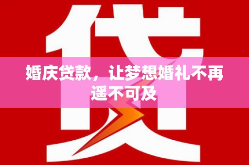 故城婚庆贷款，让梦想婚礼不再遥不可及