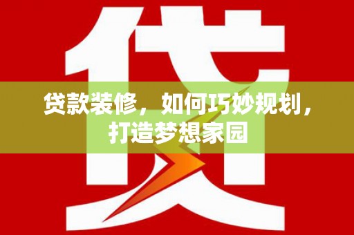故城贷款装修，如何巧妙规划，打造梦想家园