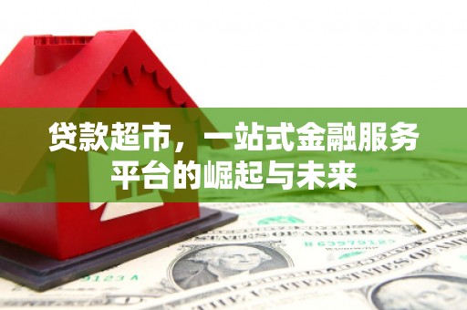 故城贷款超市，一站式金融服务平台的崛起与未来
