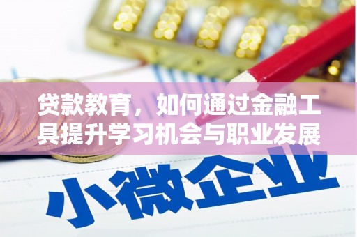故城贷款教育，如何通过金融工具提升学习机会与职业发展