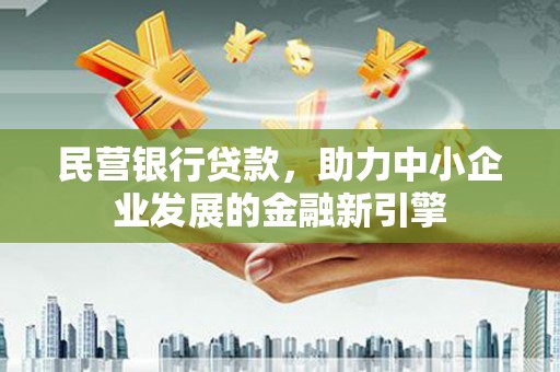 故城民营银行贷款，助力中小企业发展的金融新引擎