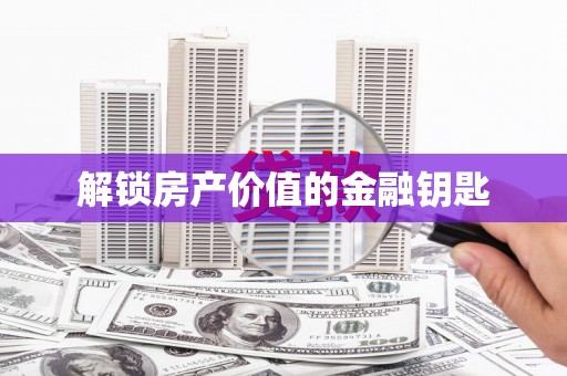 故城解锁房产价值的金融钥匙