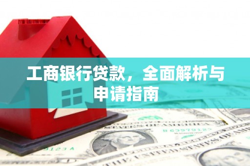 故城工商银行贷款，全面解析与申请指南