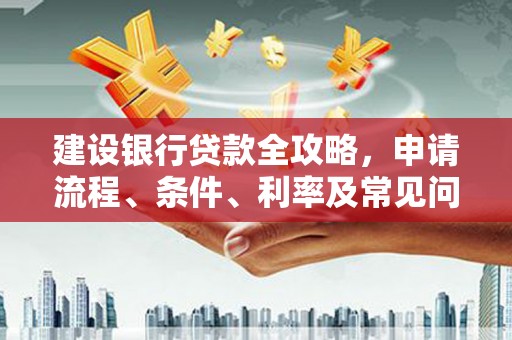 故城建设银行贷款全攻略，申请流程、条件、利率及常见问题解答
