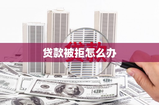 故城贷款被拒怎么办